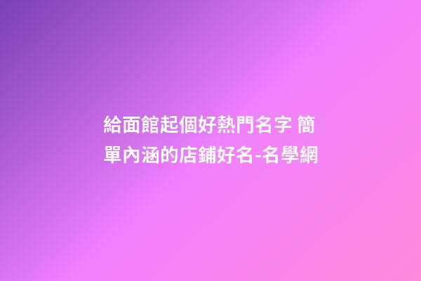 給面館起個好熱門名字 簡單內涵的店鋪好名-名學網-第1張-店鋪起名-玄機派